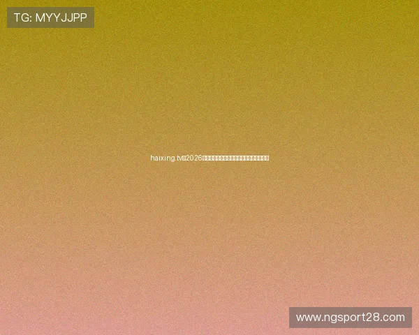 haixing.tv：2026年世界杯精彩进球集锦与最佳瞬间回顾报道